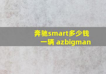 奔驰smart多少钱一辆 azbigman